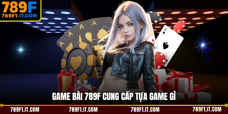 Game bài 789F cung cấp tựa game gì 