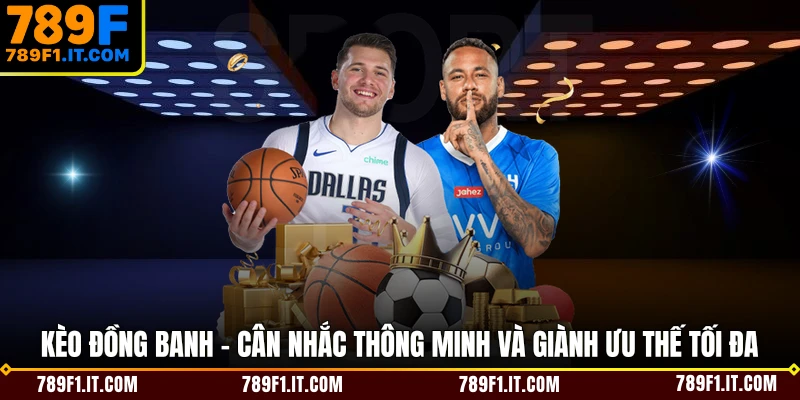 Kèo Đồng Banh - Cân Nhắc Thông Minh Và Giành Ưu Thế Tối Đa