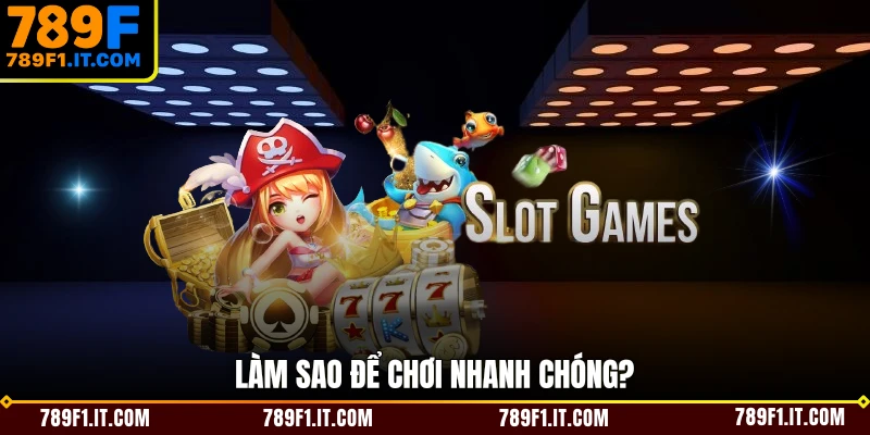 Làm sao để chơi nhanh chóng? 