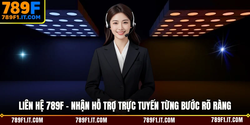 Liên Hệ 789F - Nhận Hỗ Trợ Trực Tuyến Từng Bước Rõ Ràng
