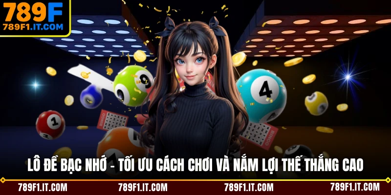 Lô Đề Bạc Nhớ - Tối Ưu Cách Chơi Và Nắm Lợi Thế Thắng Cao