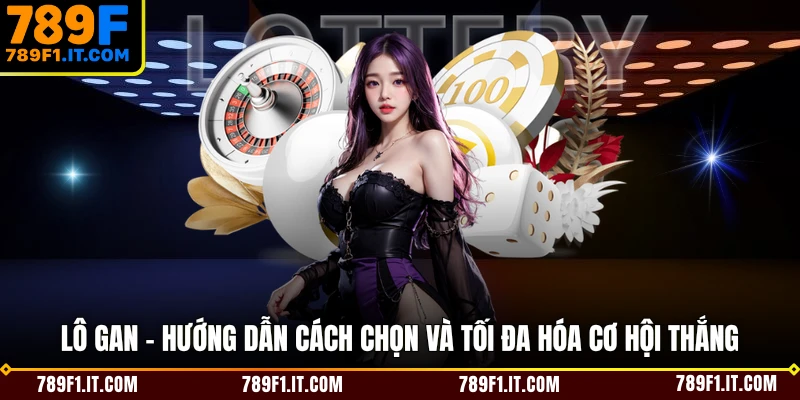 Lô Gan - Hướng Dẫn Cách Chọn Và Tối Đa Hóa Cơ Hội Thắng
