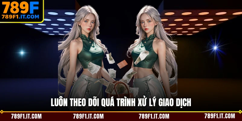 Luôn theo dõi quá trình xử lý giao dịch