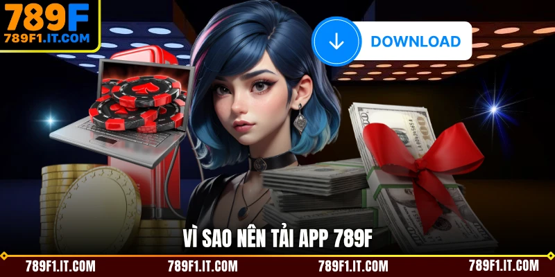 Vì sao nên tải app 789F 