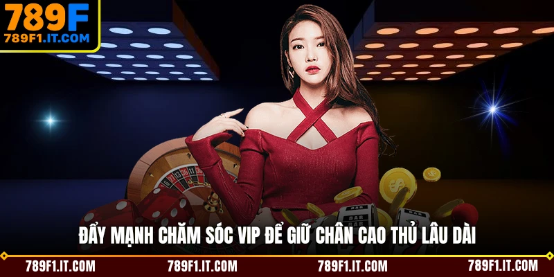 Đẩy mạnh chăm sóc VIP để giữ chân cao thủ lâu dài
